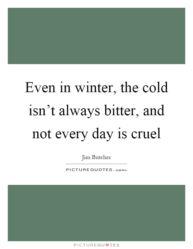 Even in winter, the cold isn't always bitter, and not every day is cruel Picture Quote #1