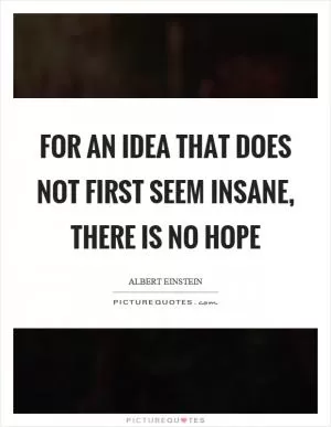 For an idea that does not first seem insane, there is no hope Picture Quote #1
