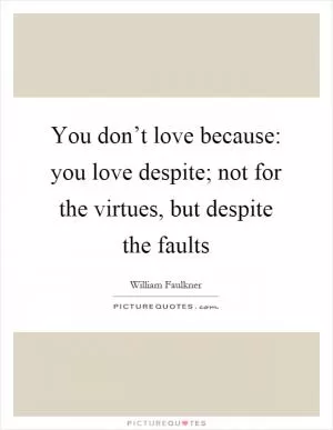 You don’t love because: you love despite; not for the virtues, but despite the faults Picture Quote #1