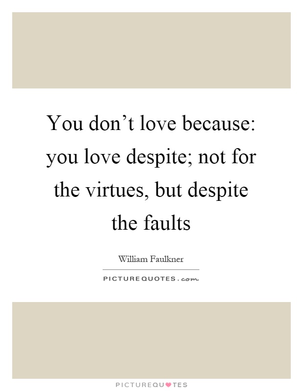 You don't love because: you love despite; not for the virtues, but despite the faults Picture Quote #1