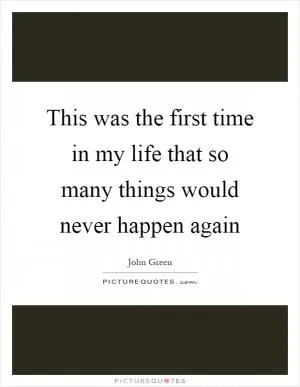This was the first time in my life that so many things would never happen again Picture Quote #1