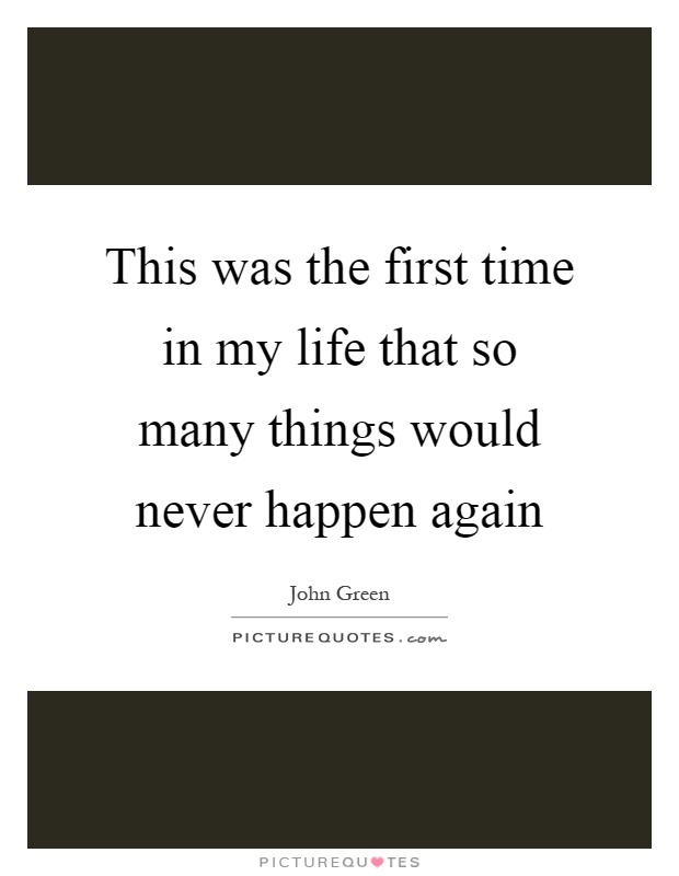 This was the first time in my life that so many things would never happen again Picture Quote #1
