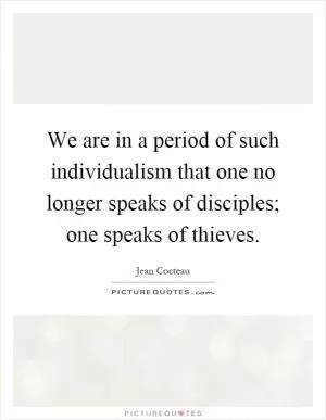 We are in a period of such individualism that one no longer speaks of disciples; one speaks of thieves Picture Quote #1