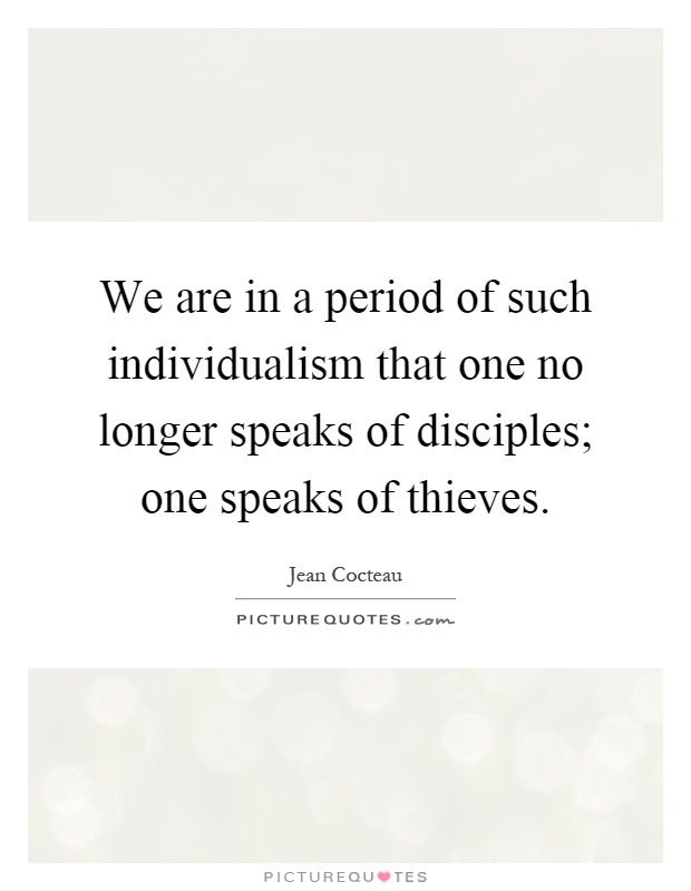 We are in a period of such individualism that one no longer speaks of disciples; one speaks of thieves Picture Quote #1