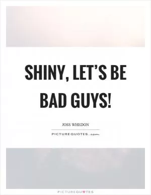 Shiny, let’s be bad guys! Picture Quote #1