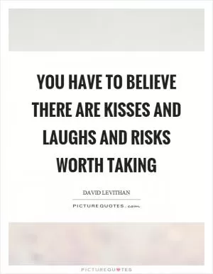 You have to believe there are kisses and laughs and risks worth taking Picture Quote #1