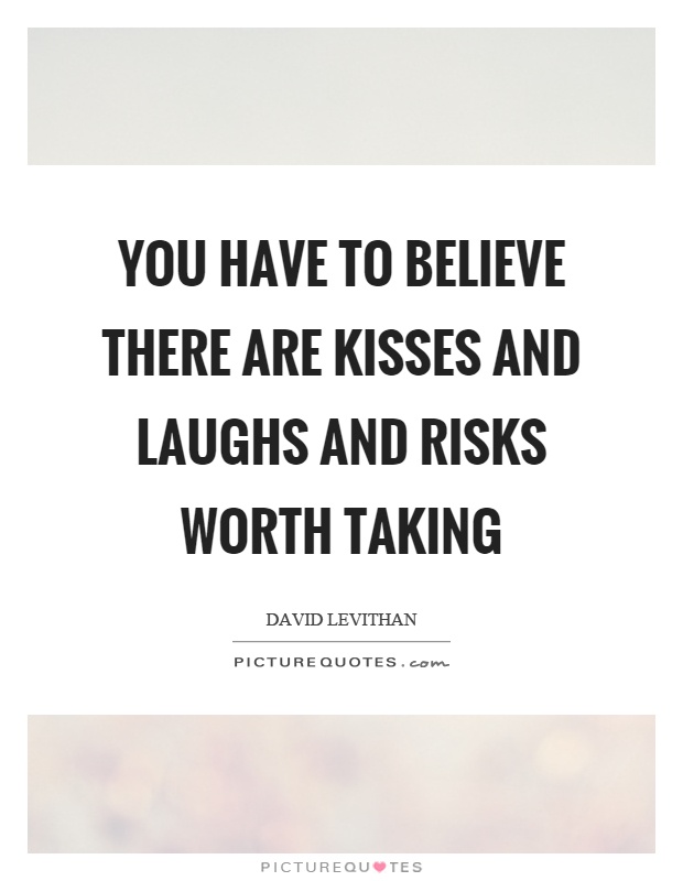 You have to believe there are kisses and laughs and risks worth taking Picture Quote #1