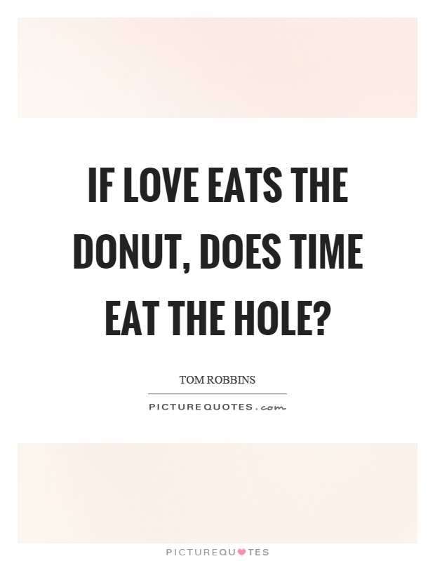 If love eats the donut, does time eat the hole? Picture Quote #1