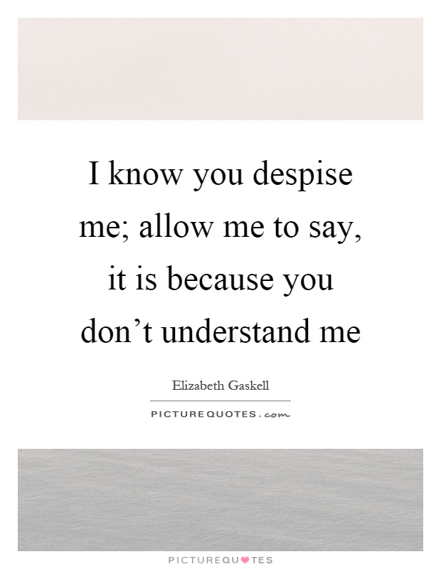 I know you despise me; allow me to say, it is because you don't understand me Picture Quote #1