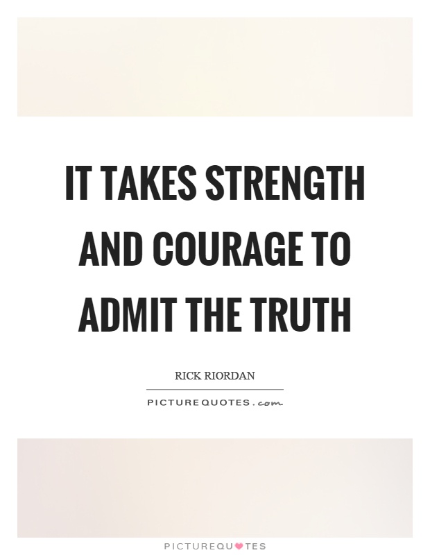 It takes strength and courage to admit the truth Picture Quote #1