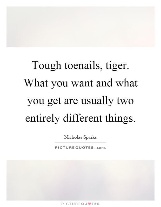 Tough toenails, tiger. What you want and what you get are usually two entirely different things Picture Quote #1