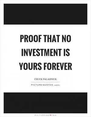 Proof that no investment is yours forever Picture Quote #1