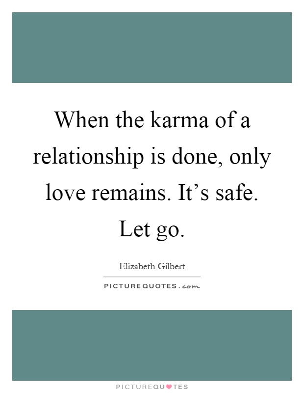 When the karma of a relationship is done, only love remains. It's safe. Let go Picture Quote #1