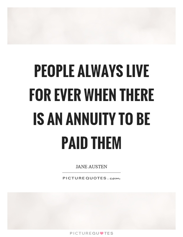 People always live for ever when there is an annuity to be paid them Picture Quote #1