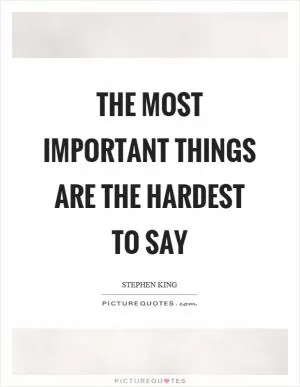 The most important things are the hardest to say Picture Quote #1