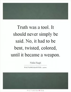 Truth was a tool. It should never simply be said. No, it had to be bent, twisted, colored, until it became a weapon Picture Quote #1