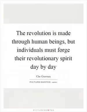The revolution is made through human beings, but individuals must forge their revolutionary spirit day by day Picture Quote #1