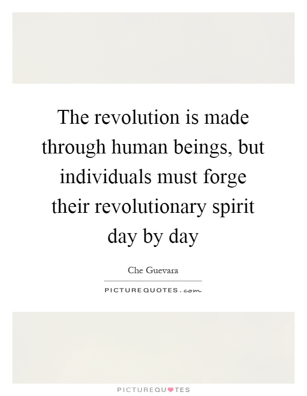 The revolution is made through human beings, but individuals must forge their revolutionary spirit day by day Picture Quote #1