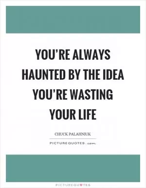 You’re always haunted by the idea you’re wasting your life Picture Quote #1