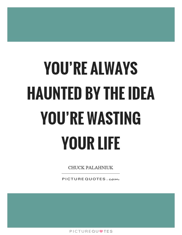 You're always haunted by the idea you're wasting your life Picture Quote #1