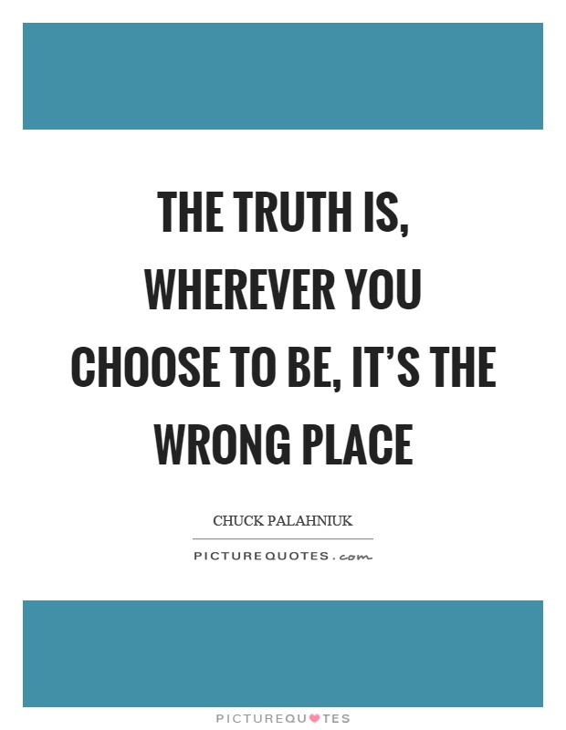 The truth is, wherever you choose to be, it's the wrong place Picture Quote #1