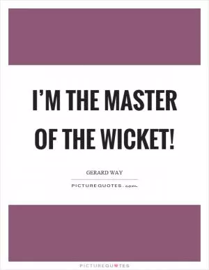 I’m the master of the wicket! Picture Quote #1