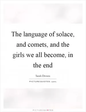 The language of solace, and comets, and the girls we all become, in the end Picture Quote #1