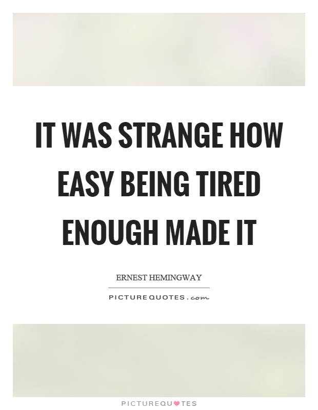 It was strange how easy being tired enough made it Picture Quote #1
