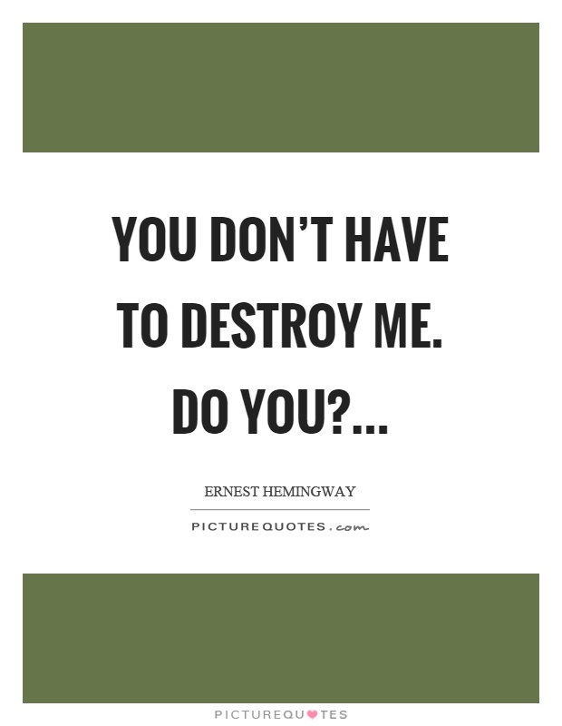 You don't have to destroy me. Do you? Picture Quote #1