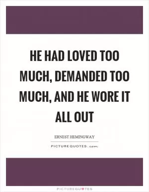 He had loved too much, demanded too much, and he wore it all out Picture Quote #1