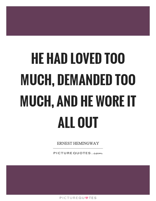 He had loved too much, demanded too much, and he wore it all out Picture Quote #1