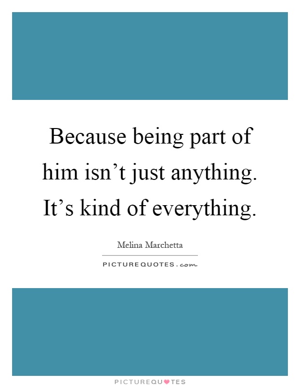 Because being part of him isn't just anything. It's kind of everything Picture Quote #1