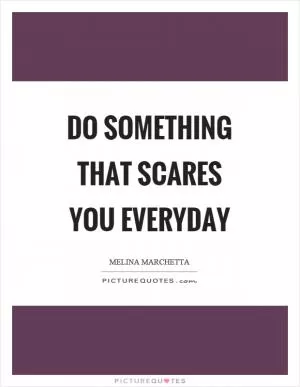 Do something that scares you everyday Picture Quote #1