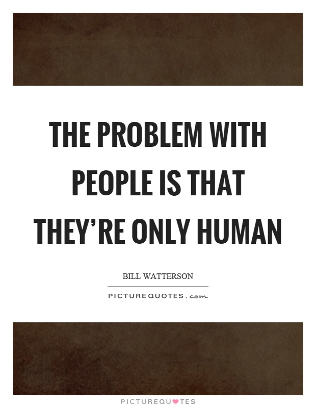 The problem with people is that they're only human Picture Quote #1