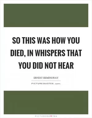 So this was how you died, in whispers that you did not hear Picture Quote #1