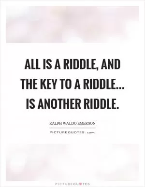 All is a riddle, and the key to a riddle... is another riddle Picture Quote #1