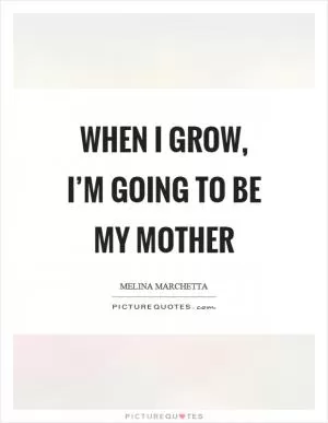When I grow, I’m going to be my mother Picture Quote #1