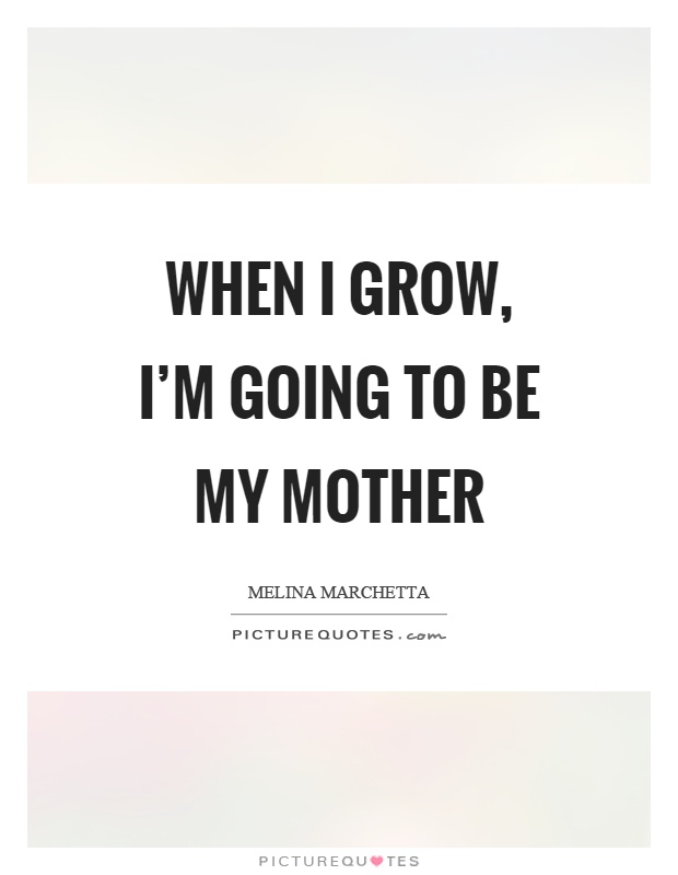 When I grow, I'm going to be my mother Picture Quote #1