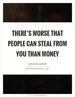 There’s worse that people can steal from you than money Picture Quote #1