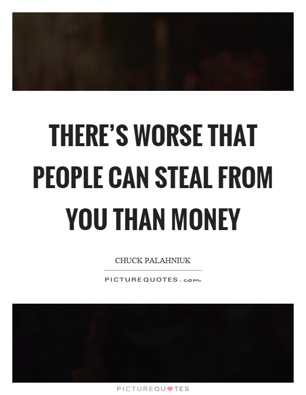 There's worse that people can steal from you than money Picture Quote #1