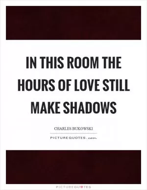 In this room the hours of love still make shadows Picture Quote #1