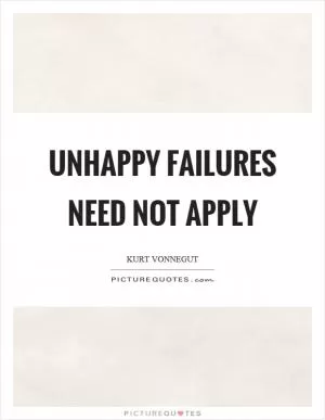 Unhappy failures need not apply Picture Quote #1