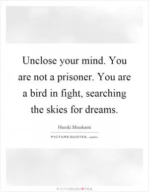 Unclose your mind. You are not a prisoner. You are a bird in fight, searching the skies for dreams Picture Quote #1