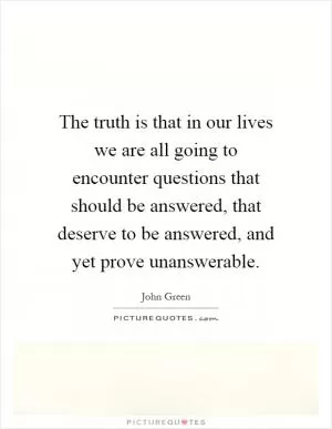 The truth is that in our lives we are all going to encounter questions that should be answered, that deserve to be answered, and yet prove unanswerable Picture Quote #1