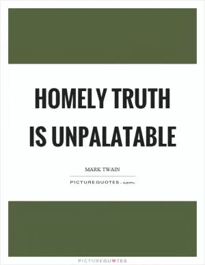 Homely truth is unpalatable Picture Quote #1