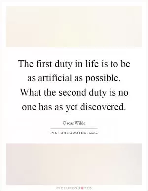 The first duty in life is to be as artificial as possible. What the second duty is no one has as yet discovered Picture Quote #1