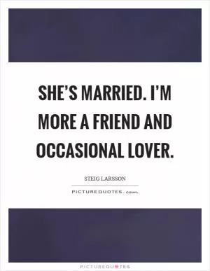 She’s married. I’m more a friend and occasional lover Picture Quote #1