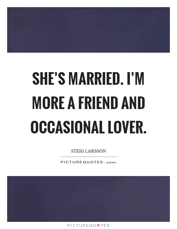 She's married. I'm more a friend and occasional lover Picture Quote #1