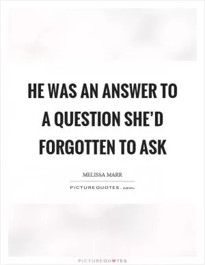 He was an answer to a question she’d forgotten to ask Picture Quote #1
