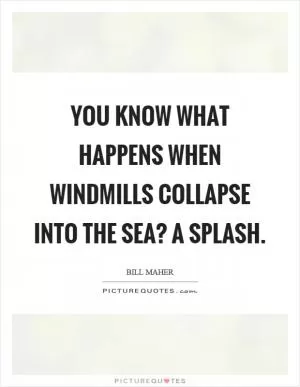 You know what happens when windmills collapse into the sea? A splash Picture Quote #1
